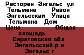 Ресторан, Энгельс, ул. Тельмана, 49 › Район ­ Энгельсский › Улица ­ Тельмана › Дом ­ 49 › Цена ­ 55 000 000 › Общая площадь ­ 403 - Саратовская обл., Энгельсский р-н, Энгельс г. Недвижимость » Помещения продажа   . Саратовская обл.